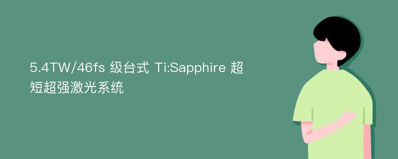 5.4TW/46fs 级台式 Ti:Sapphire 超短超强激光系统