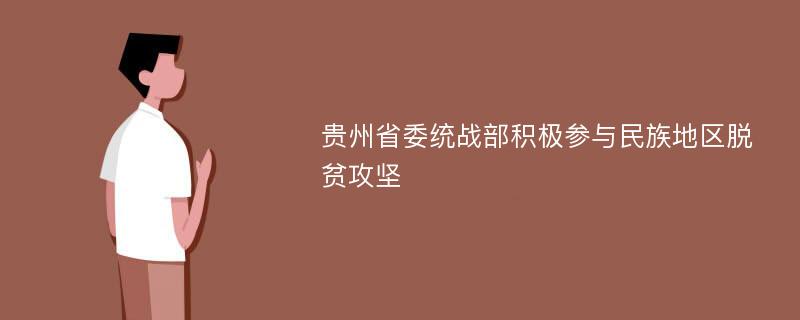 贵州省委统战部积极参与民族地区脱贫攻坚