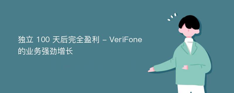 独立 100 天后完全盈利 - VeriFone 的业务强劲增长