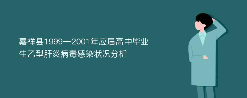 嘉祥县1999—2001年应届高中毕业生乙型肝炎病毒感染状况分析