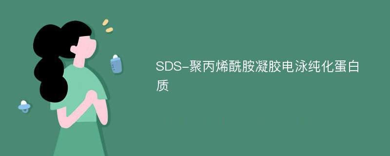 SDS-聚丙烯酰胺凝胶电泳纯化蛋白质