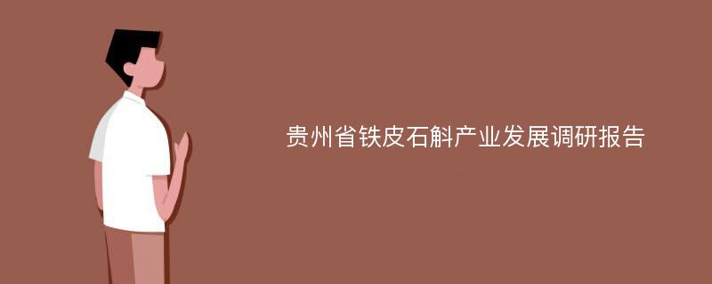 贵州省铁皮石斛产业发展调研报告
