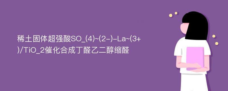 稀土固体超强酸SO_(4)~(2-)-La~(3+)/TiO_2催化合成丁醛乙二醇缩醛