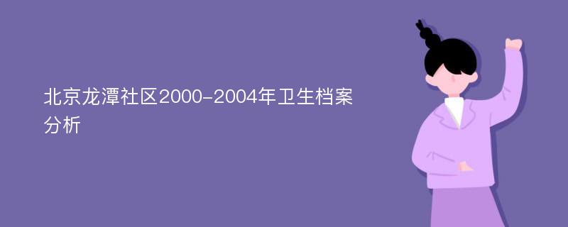 北京龙潭社区2000-2004年卫生档案分析
