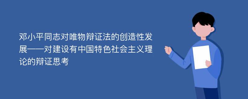 邓小平同志对唯物辩证法的创造性发展——对建设有中国特色社会主义理论的辩证思考
