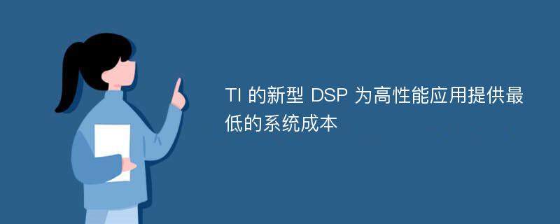 TI 的新型 DSP 为高性能应用提供最低的系统成本