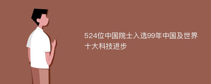 524位中国院士入选99年中国及世界十大科技进步