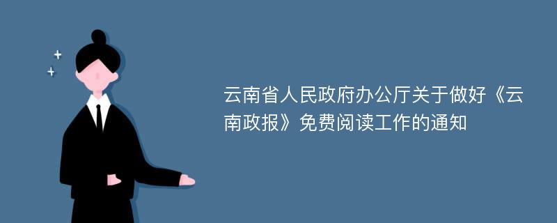 云南省人民政府办公厅关于做好《云南政报》免费阅读工作的通知