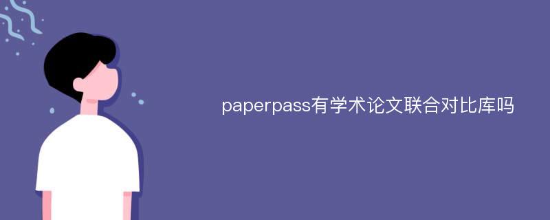 paperpass有学术论文联合对比库吗
