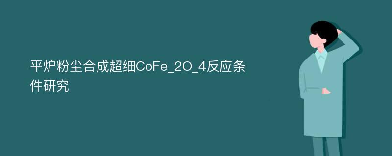平炉粉尘合成超细CoFe_2O_4反应条件研究